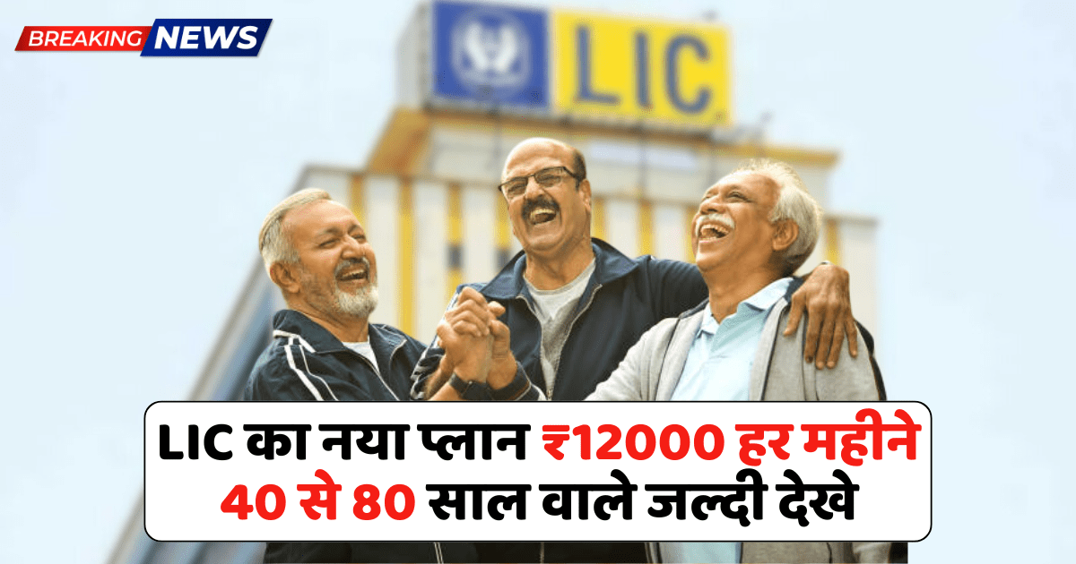 LIC Plan पेंशन योजना 40 से 80 वर्ष के लिए – हर महीने ₹12,000 पाने का आसान तरीका